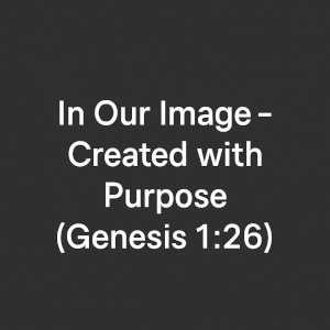 In Our Image – Created with Purpose (Genesis 1:26).