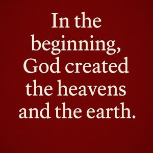 In the beginning, God created the heavens and the earth.