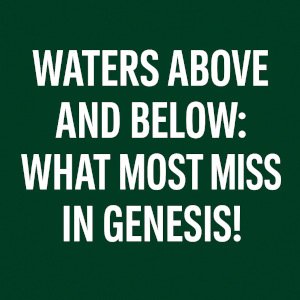 Waters Above and Below: What Most Miss in Genesis!