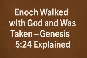 Enoch Walked with God and Was Taken – Genesis 5:24 Explained