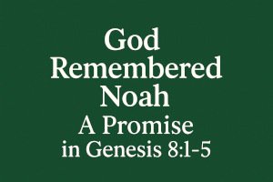 God Remembered Noah—A Promise in Genesis 8:1-5.