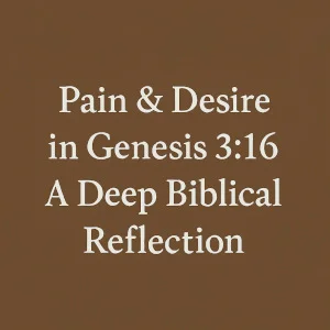 Pain & Desire in Genesis 3:16 – A Deep Biblical Reflection
