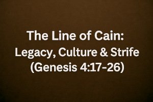 The Line of Cain: Legacy, Culture & Strife (Genesis 4:17–26).