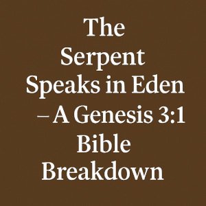 The Serpent Speaks in Eden – A Genesis 3:1 Bible Breakdown.
