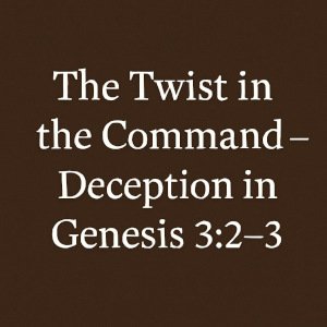 The Twist in the Command – Deception in Genesis 3:2–3.