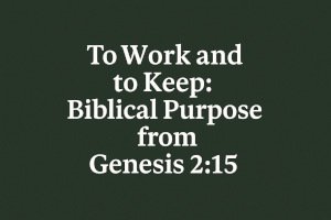 To Work and to Keep: Biblical Purpose from Genesis 2:15.