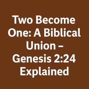 Two Become One: A Biblical Union – Genesis 2:24 Explained.