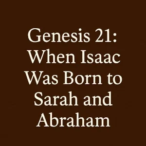 Genesis 21: When Isaac Was Born to Sarah and Abraham.
